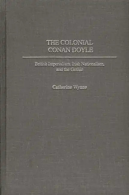 The Colonial Conan Doyle: British Imperialism, Irish Nationalism, and the Gothic - Hardcover