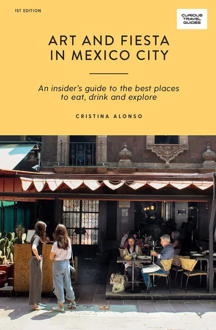 Art and Fiesta in Mexico City: An Insider's Guide to the Best Places to Eat, Drink and Explore - Paperback
