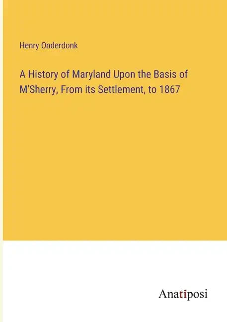 A History of Maryland Upon the Basis of M'Sherry, From its Settlement, to 1867 - Paperback