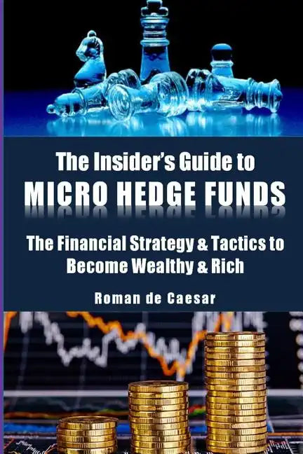 The Insider's Guide to Micro Hedge Funds: The financial strategy and tactics used by the One Percent to become wealthy and rich and how you can become - Paperback