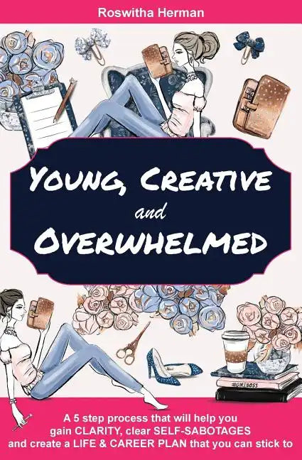Young, Creative and Overwhelmed: A 5 step process that will help you gain clarity, clear self-sabotages and create a life & career plan that you can s - Paperback