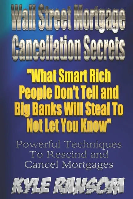 Wall Street Mortgage Cancellation Secrets: What Smart Rich People Don't Tell and Big Banks Will Steal To Not Let You Know - Paperback