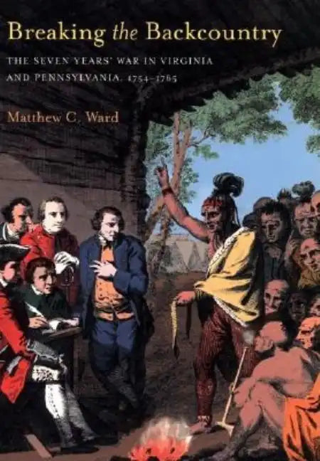Breaking the Backcountry: Seven Years War in Virginia and Pennsylvania 1754-1765 - Paperback
