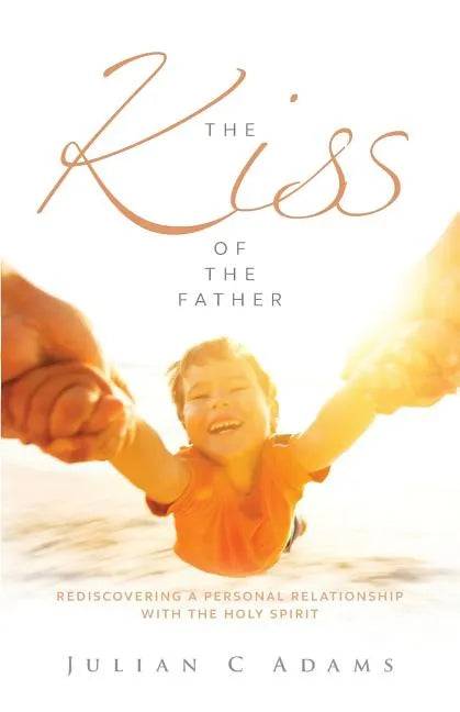 Kiss of the Father: Rediscovering a Personal Relationship with the Holy Spirit - Paperback