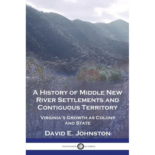 A History of Middle New River Settlements and Contiguous Territory: Virginia's Growth as Colony and State - Paperback