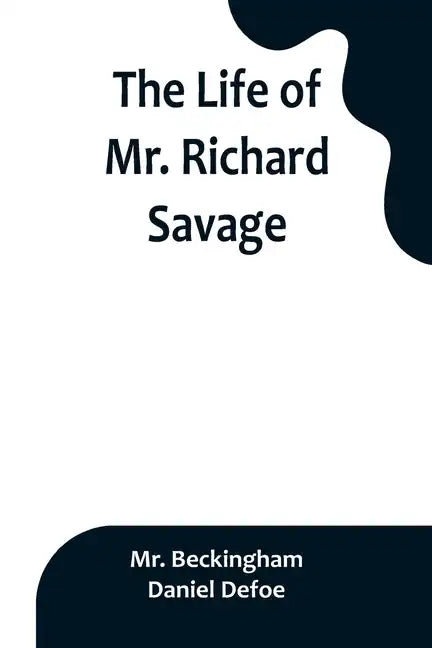 The Life of Mr. Richard Savage: Who was Condemn'd with Mr. James Gregory, the last Sessions at the Old Baily, for the Murder of Mr. James Sinclair, at - Paperback