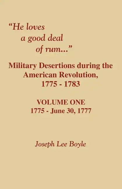 He Loves a Good Deal of Rum. Military Desertions During the American Revolution. Volume One - Paperback
