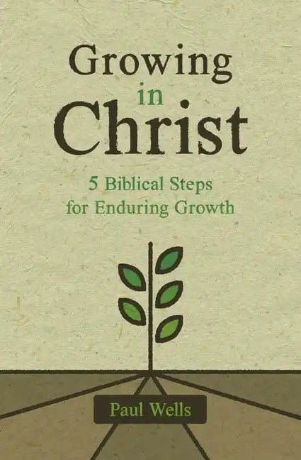 Growing in Christ: 5 Biblical Steps for Enduring Growth - Paperback