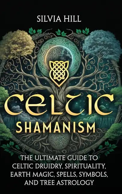 Celtic Shamanism: The Ultimate Guide to Celtic Druidry, Spirituality, Earth Magic, Spells, Symbols, and Tree Astrology - Hardcover