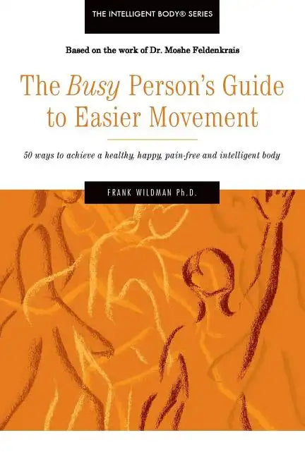 The Busy Person's Guide to Easier Movement: 50 wasy to achieve a healthy, happy, pain-free and intelligent body - Paperback