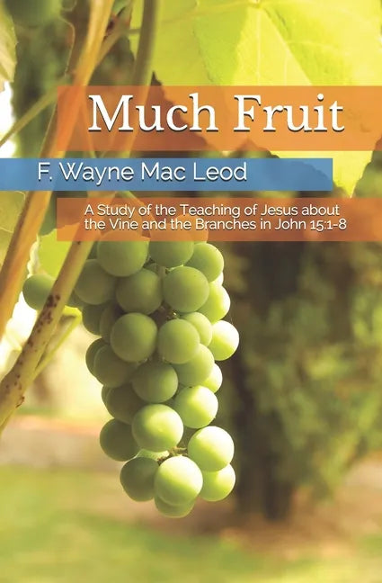Much Fruit: A Study of the Teaching of Jesus about the Vine and the Branches in John 15:1-8 - Paperback