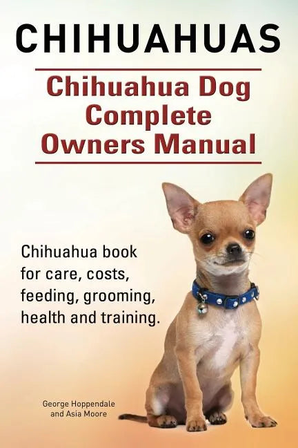 Chihuahuas. Chihuahua Dog Complete Owners Manual. Chihuahua book for care, costs, feeding, grooming, health and training. - Paperback