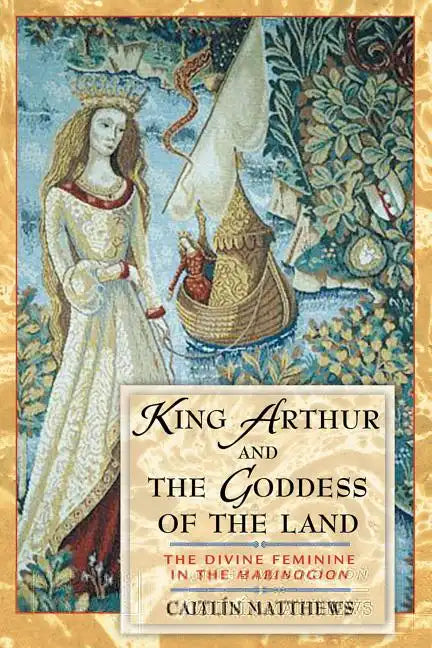 King Arthur and the Goddess of the Land: The Divine Feminine in the Mabinogion - Paperback