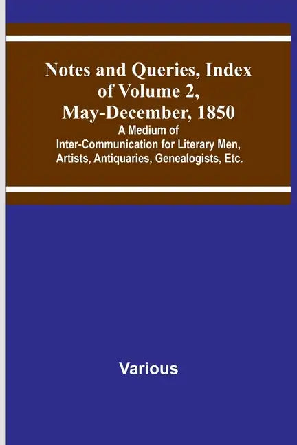 Notes and Queries, Index of Volume 2, May-December, 1850; A Medium of Inter-Communication for Literary Men, Artists, Antiquaries, Genealogists, Etc. - Paperback