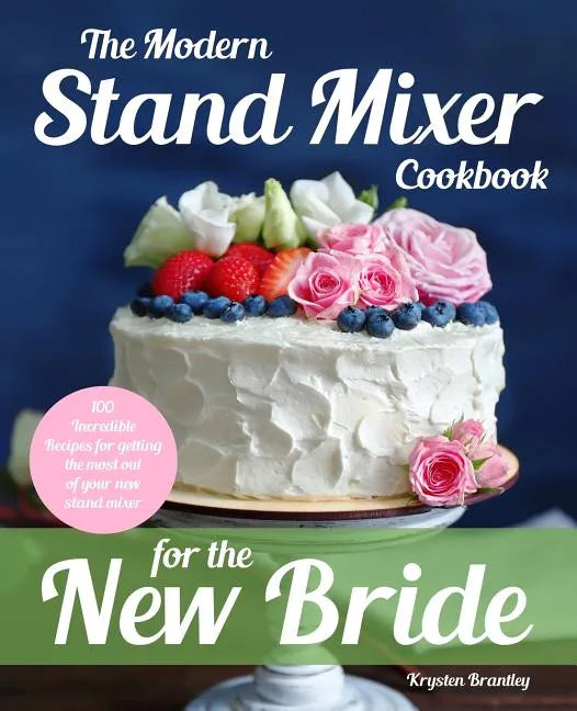 The Modern Stand Mixer Cookbook for the New Bride: 100 Incredible Recipes for Getting the Most Out of Your New Stand Mixer - Paperback