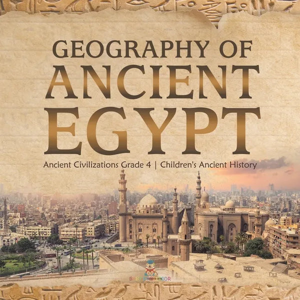 Geography of Ancient Egypt Ancient Civilizations Grade 4 Children's Ancient History - Paperback