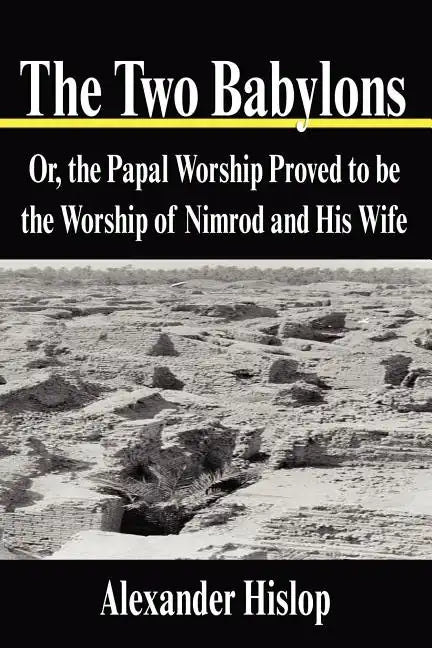 The Two Babylons: Or, the Papal Worship Proved to be the Worship of Nimrod and His Wife - Paperback