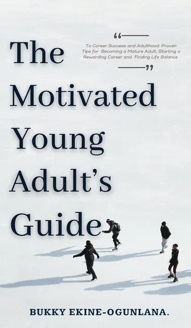 The Motivated Young Adult's Guide to Career Success and Adulthood: Proven Tips for Becoming a Mature Adult, Starting a Rewarding Career and Finding Li - Hardcover