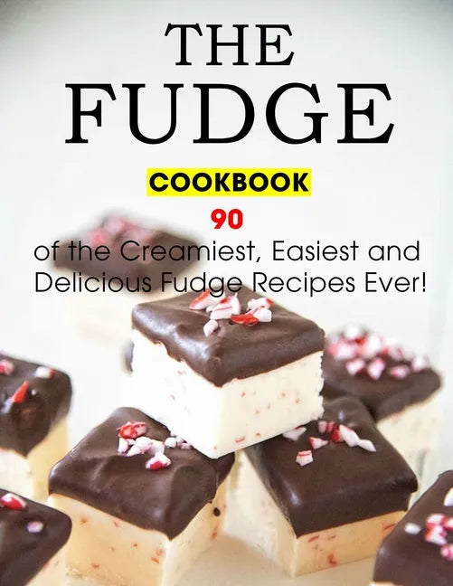 The Fudge Cookbook: 90 of the Creamiest, Easiest and Delicious Fudge Recipes Ever! - Paperback