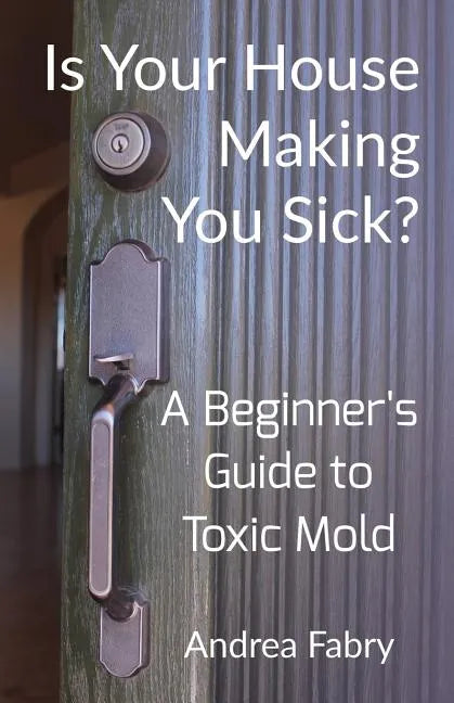 Is Your House Making You Sick? A Beginner's Guide to Toxic Mold - Paperback
