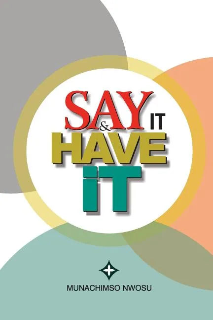 Say It & Have It: Decrees, Affirmations, Confessions and Declarations of Faith for Locating Hope, Sustaining it and Turning it to the Re - Paperback