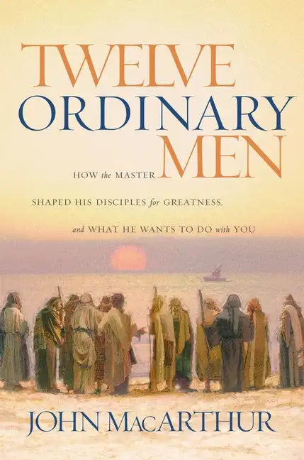 Twelve Ordinary Men: How the Master Shaped His Disciples for Greatness, and What He Wants to Do with You - Paperback