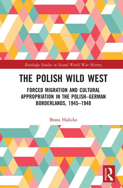 The Polish Wild West: Forced Migration and Cultural Appropriation in the Polish-German Borderlands, 1945-1948 - Paperback