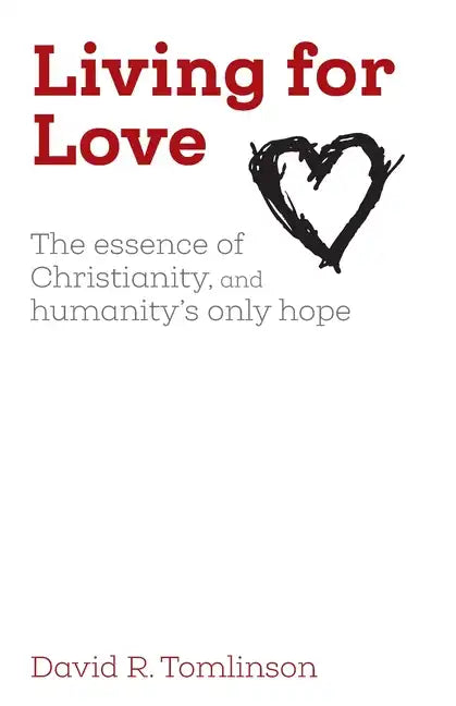 Living for Love: The essence of Christianity, and humanity's only hope - Paperback