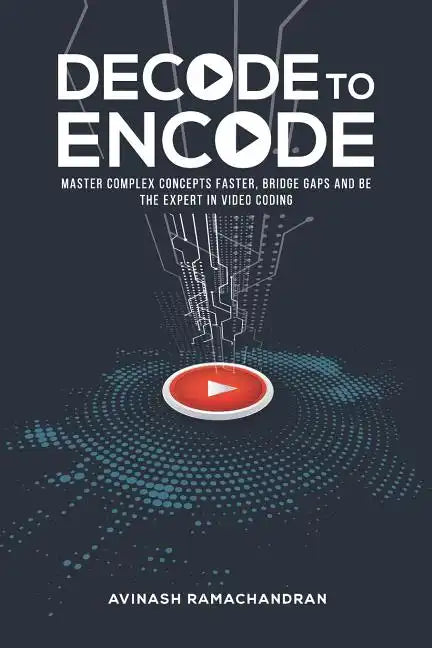 Decode to Encode: Master Complex Concepts Faster, Bridge Gaps and Be the Expert in Video Coding - Paperback
