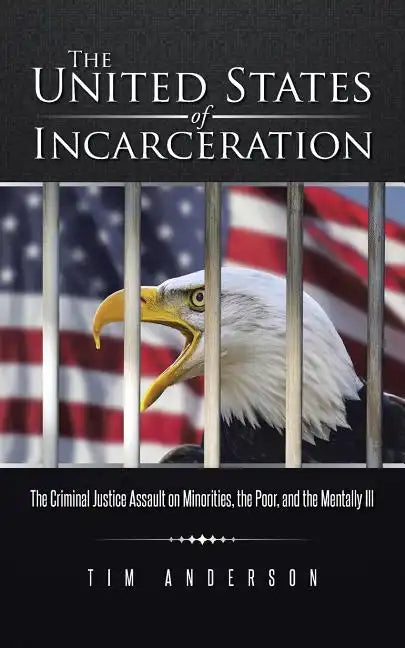 The United States of Incarceration: The Criminal Justice Assault on Minorities, the Poor, and the Mentally Ill - Paperback