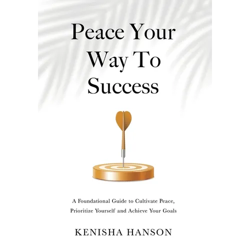 Peace Your Way to Success: A foundational guide to cultivate peace, prioritize yourself and achieve your goals - Hardcover