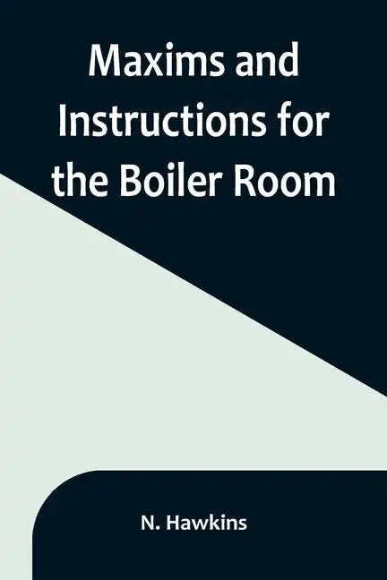 Maxims and Instructions for the Boiler Room; Useful to Engineers, Firemen & Mechanics; Relating to Steam Generators, Pumps, Appliances, Steam Heating, - Paperback
