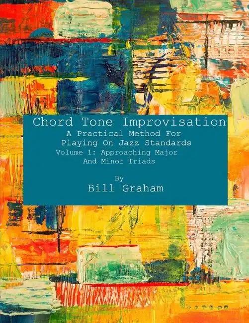 Chord Tone Improvisation: A Practical Method For Playing On Jazz Standards - Volume 1: Approaching Major And Minor Triads: Volume 1: Approaching - Paperback