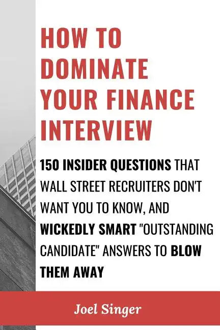 How to Dominate Your Finance Interview: 150 Insider Questions That Wall Street Recruiters Don't Want You to Know, and Wickedly Smart "Outstanding Cand - Paperback