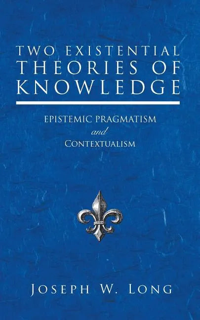 Two Existential Theories of Knowledge: Epistemic Pragmatism and Contextualism - Paperback