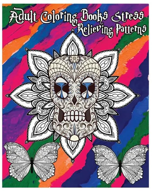 Adult Coloring Books Stress Relieving Patterns: Stress Relief Coloring Book +100 Pages: Sugar Skull Designs, Mandalas, Animals, and Beautiful Flowers - Paperback