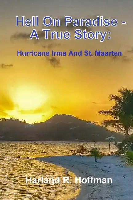 Hell on Paradise - A True Story: Hurricane Irma and St. Maarten - Paperback