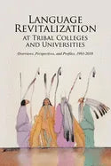 Language Revitalization at Tribal Colleges and Universities: Overviews, Perspectives, and Profiles, 1993-2018 - Paperback