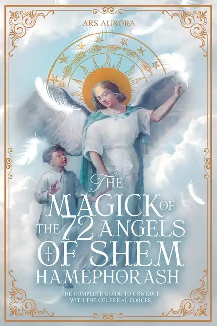 The Magick of 72 Angels of Shem HaMephorash: The complete guide to contacting the celestial forces. - Paperback
