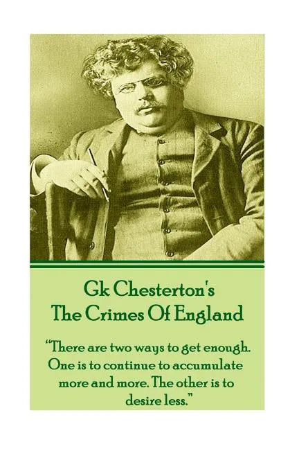 GK Chesteron's The Crimes Of England: "There are two ways to get enough. One is to continue to accumulate more and more. The other is to desire less." - Paperback
