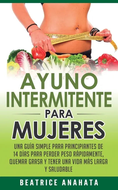 Ayuno Intermitente Para Mujeres: Una Guía Simple Para Principiantes De 14 Días Para Perder Peso Rápidamente, Quema Grasa y Tener Una Vida Más Larga Y - Paperback