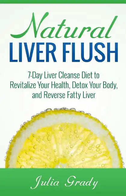 Natural Liver Flush: 7-Day Liver Cleanse Diet to Revitalize Your Health, Detox Your Body, and Reverse Fatty Liver - Paperback