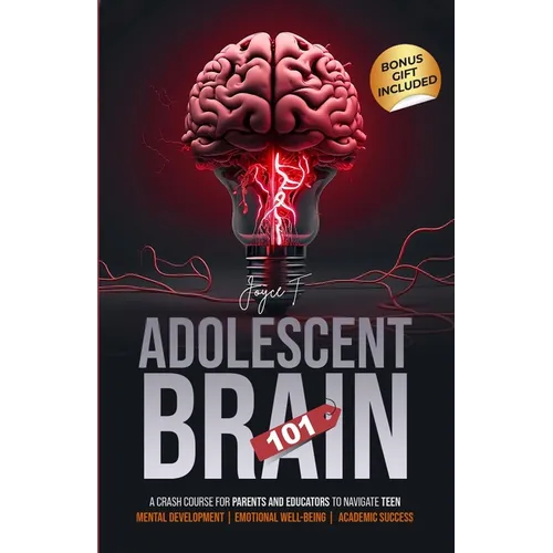 Adolescent Brain 101: A Crash Course for Parents and Educators to Navigate Teen Mental Development, Emotional Well-being, and Academic Succe - Paperback