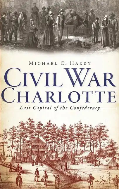 Civil War Charlotte: Last Capital of the Confederacy - Hardcover