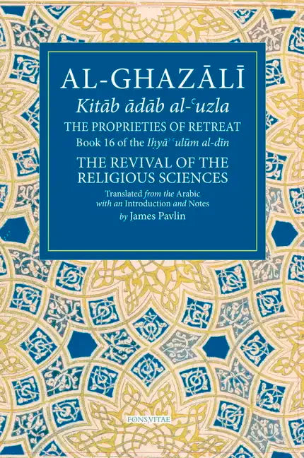 The Proprieties of Retreat: Book 16 of the Ihya' 'Ulum Al-Din, the Revival of the Religious Sciences Volume 16 - Paperback