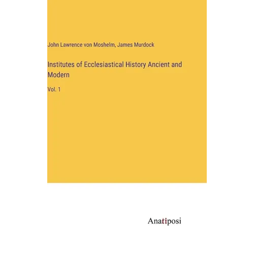 Institutes of Ecclesiastical History Ancient and Modern: Vol. 1 - Hardcover