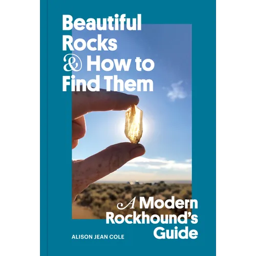 Beautiful Rocks and How to Find Them: A Modern Rockhound's Guide - Paperback
