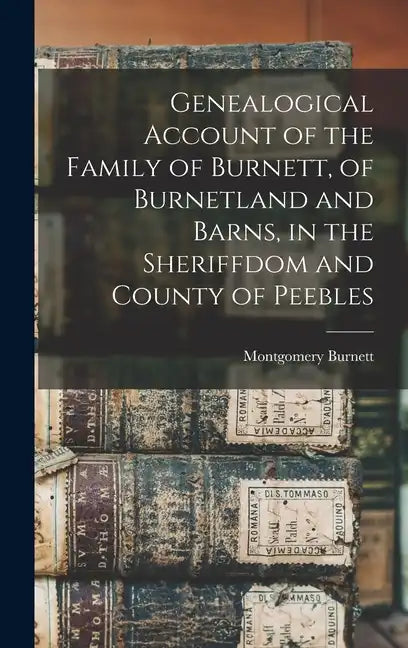 Genealogical Account of the Family of Burnett, of Burnetland and Barns, in the Sheriffdom and County of Peebles - Hardcover