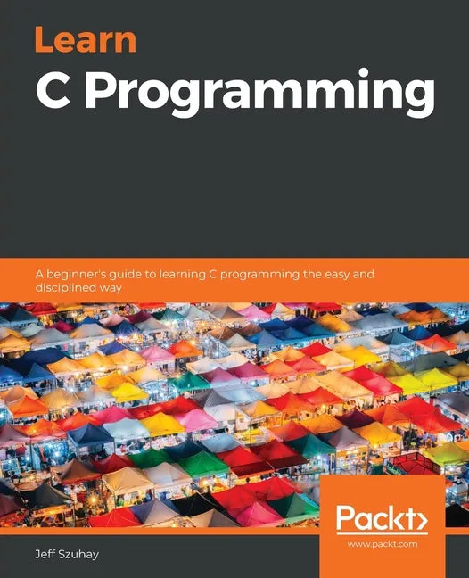 Learn C Programming: A beginner's guide to learning C programming the easy and disciplined way - Paperback