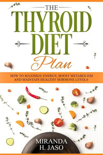 The Thyroid Diet Plan: How to Maximize Energy, Boost Metabolism and Maintain Healthy Hormone Levels - Paperback